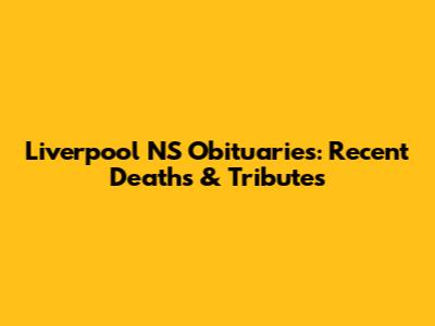 Liverpool NS Obituaries: Recent Deaths & Tributes