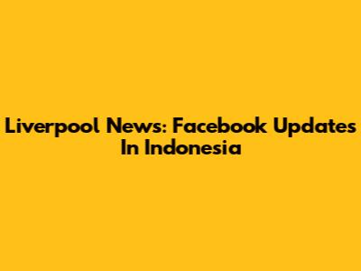 Liverpool News: Facebook Updates In Indonesia