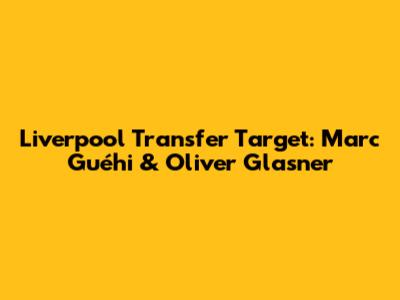 Liverpool Transfer Target: Marc Guéhi & Oliver Glasner