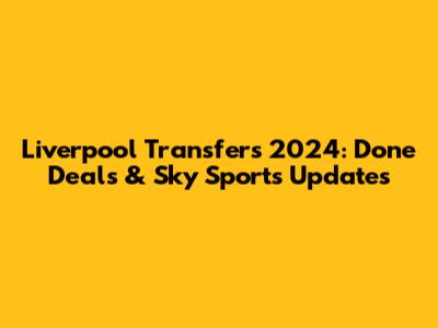 Liverpool Transfers 2024: Done Deals & Sky Sports Updates