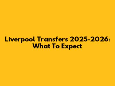 Liverpool Transfers 2025-2026: What To Expect