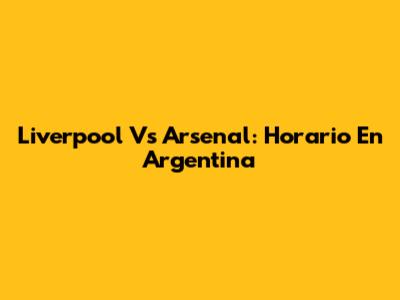 Liverpool Vs Arsenal: Horario En Argentina