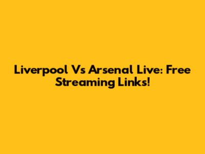 Liverpool Vs Arsenal Live: Free Streaming Links!