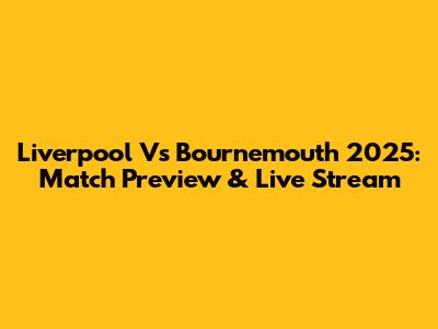Liverpool Vs Bournemouth 2025: Match Preview & Live Stream