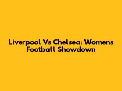 Liverpool Vs Chelsea: Women's Football Showdown