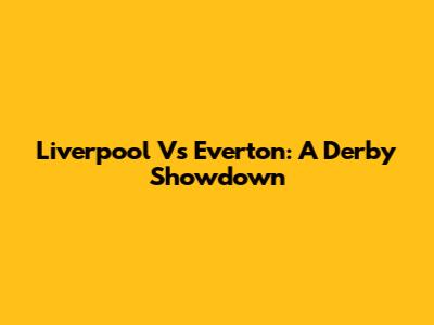 Liverpool Vs Everton: A Derby Showdown