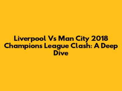 Liverpool Vs Man City 2018 Champions League Clash: A Deep Dive