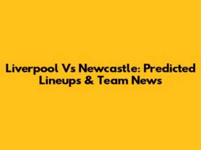 Liverpool Vs Newcastle: Predicted Lineups & Team News