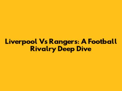 Liverpool Vs Rangers: A Football Rivalry Deep Dive