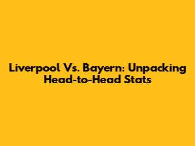 Liverpool Vs. Bayern: Unpacking Head-to-Head Stats