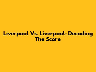 Liverpool Vs. Liverpool: Decoding The Score