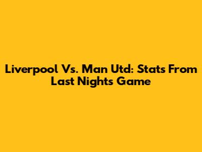 Liverpool Vs. Man Utd: Stats From Last Night's Game
