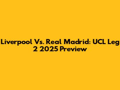 Liverpool Vs. Real Madrid: UCL Leg 2 2025 Preview
