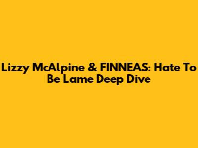 Lizzy McAlpine & FINNEAS: 'Hate To Be Lame' Deep Dive