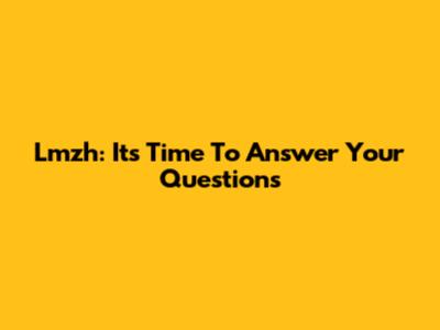 Lmzh: It's Time To Answer Your Questions