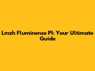 Lmzh Fluminense PI: Your Ultimate Guide