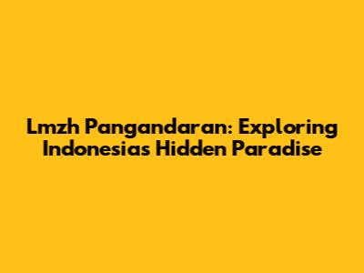 Lmzh Pangandaran: Exploring Indonesia's Hidden Paradise