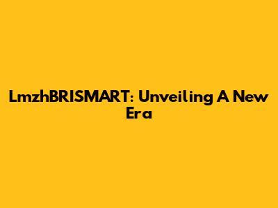 LmzhBRISMART: Unveiling A New Era