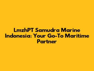 LmzhPT Samudra Marine Indonesia: Your Go-To Maritime Partner