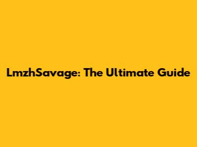 LmzhSavage: The Ultimate Guide