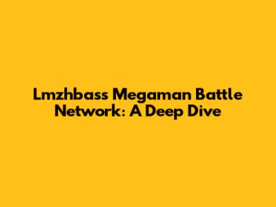 Lmzhbass Megaman Battle Network: A Deep Dive