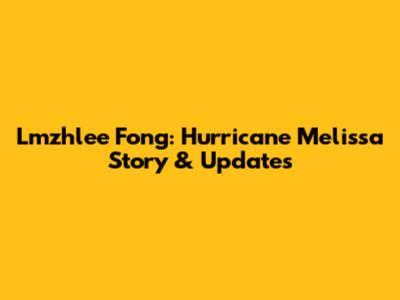 Lmzhlee Fong: Hurricane Melissa Story & Updates