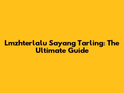 Lmzhterlalu Sayang Tarling: The Ultimate Guide