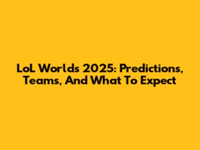 LoL Worlds 2025: Predictions, Teams, And What To Expect