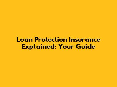 Loan Protection Insurance Explained: Your Guide