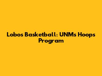 Lobos Basketball: UNM's Hoops Program