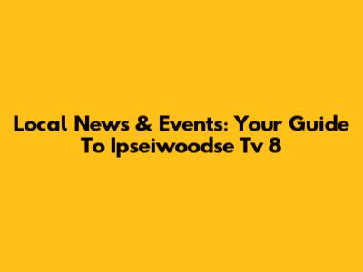 Local News & Events: Your Guide To Ipseiwoodse Tv 8