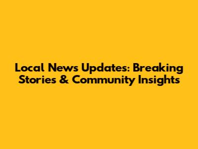 Local News Updates: Breaking Stories & Community Insights