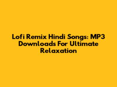 Lofi Remix Hindi Songs: MP3 Downloads For Ultimate Relaxation