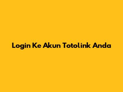Login Ke Akun Totolink Anda