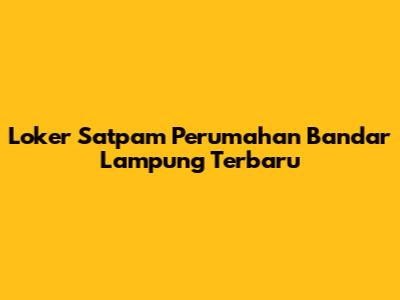 Loker Satpam Perumahan Bandar Lampung Terbaru
