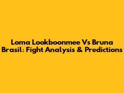 Loma Lookboonmee Vs Bruna Brasil: Fight Analysis & Predictions