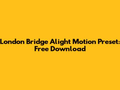 London Bridge Alight Motion Preset: Free Download