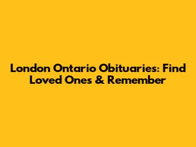 London Ontario Obituaries: Find Loved Ones & Remember