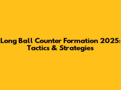 Long Ball Counter Formation 2025: Tactics & Strategies