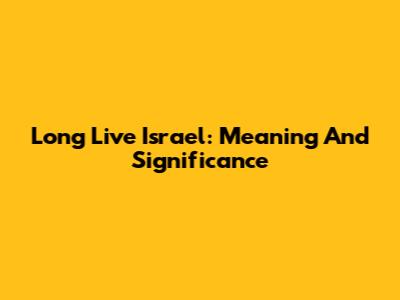 Long Live Israel: Meaning And Significance