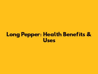 Long Pepper: Health Benefits & Uses