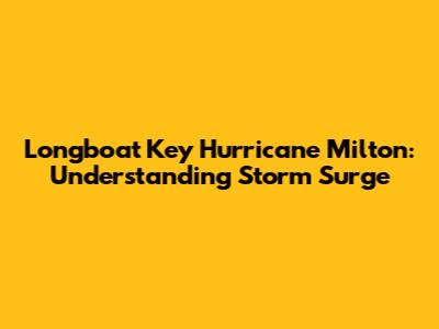 Longboat Key Hurricane Milton: Understanding Storm Surge