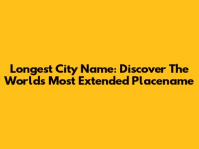 Longest City Name: Discover The World's Most Extended Placename