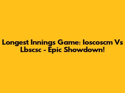 Longest Innings Game: Ioscoscm Vs Lbscsc - Epic Showdown!