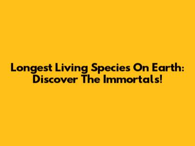 Longest Living Species On Earth: Discover The Immortals!