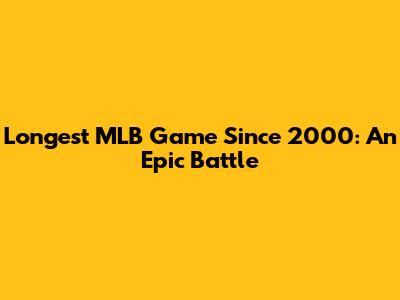 Longest MLB Game Since 2000: An Epic Battle