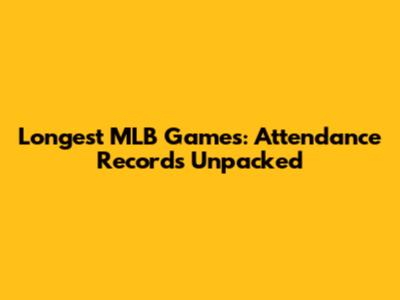 Longest MLB Games: Attendance Records Unpacked