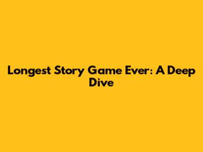 Longest Story Game Ever: A Deep Dive