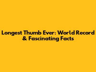 Longest Thumb Ever: World Record & Fascinating Facts