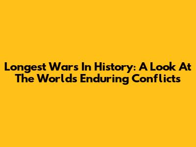 Longest Wars In History: A Look At The World's Enduring Conflicts